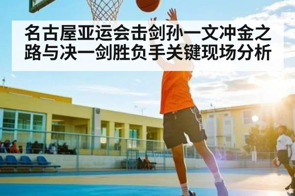 名古屋亚运会击剑孙一文冲金之路与决一剑胜负手关键现场分析（ayx）