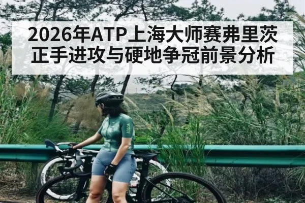 2026年ATP上海大师赛弗里茨正手进攻与硬地争冠前景分析（ayx）