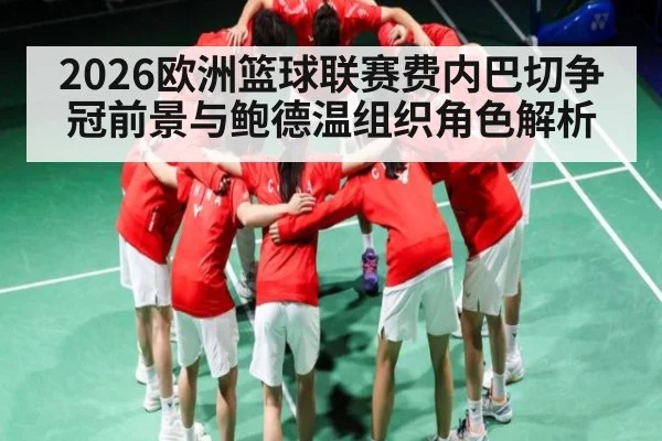 2026欧洲篮球联赛费内巴切争冠前景与鲍德温组织角色解析（ayx）