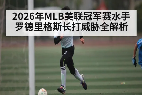 2026年MLB美联冠军赛水手罗德里格斯长打威胁全解析（ayx）