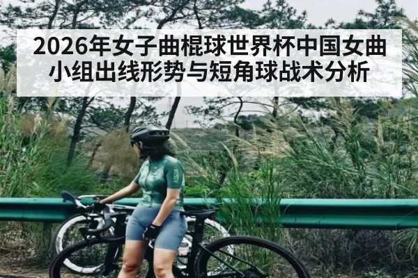 2026年女子曲棍球世界杯中国女曲小组出线形势与短角球战术分析 - ayx